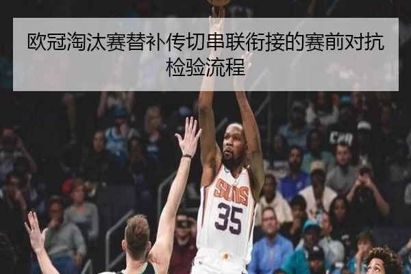 欧冠淘汰赛替补传切串联衔接的赛前对抗检验流程