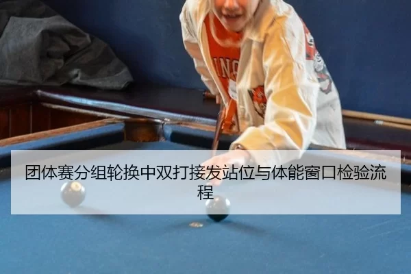 团体赛分组轮换中双打接发站位与体能窗口检验流程